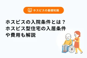 ホスピスの入院条件とは？ホスピス型住宅の入居条件や費用も解説